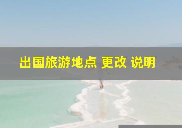 出国旅游地点 更改 说明